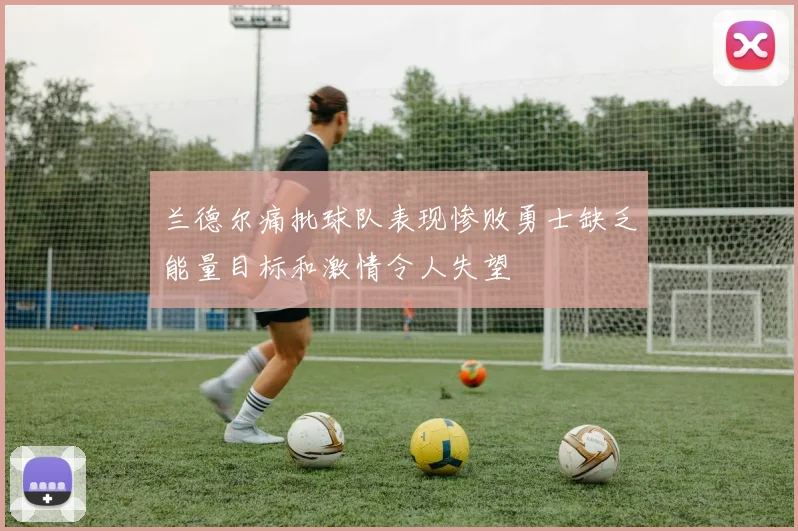 兰德尔痛批球队表现惨败勇士缺乏能量目标和激情令人失望
