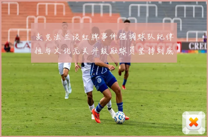 麦克法兰谈红牌事件强调球队纪律性与文化无关并鼓励球员坚持到底