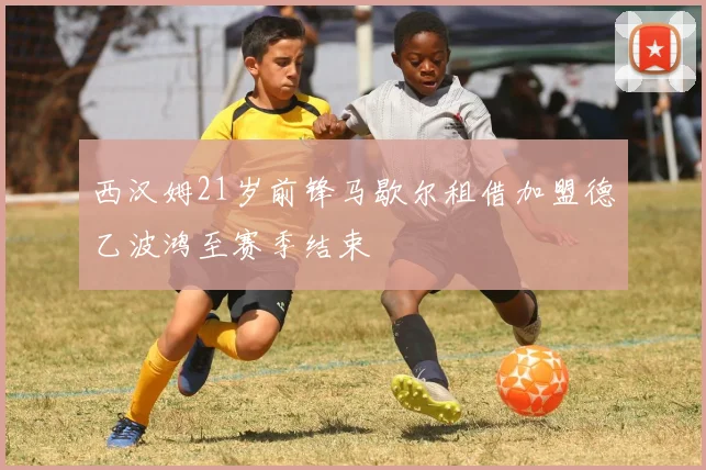 西汉姆21岁前锋马歇尔租借加盟德乙波鸿至赛季结束