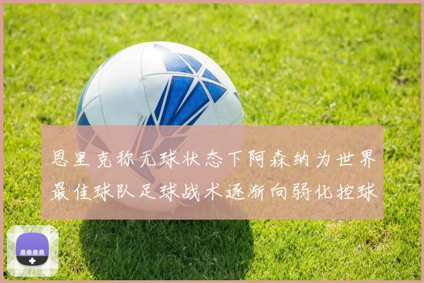 恩里克称无球状态下阿森纳为世界最佳球队足球战术逐渐向弱化控球转型