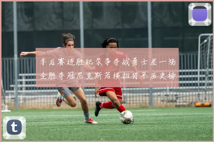 季后赛连胜纪录争夺战勇士差一场全胜夺冠尼克斯若横扫将平历史榜首