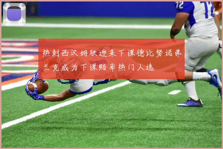 热刺西汉姆联迎来下课德比努诺弗兰克成为下课赔率热门人选