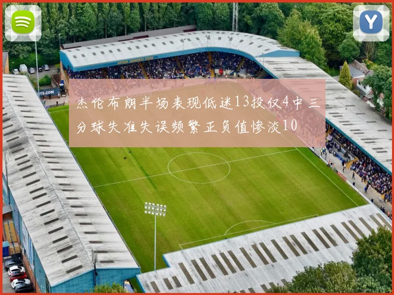 杰伦布朗半场表现低迷13投仅4中三分球失准失误频繁正负值惨淡10