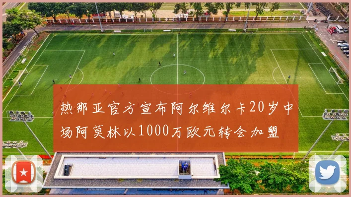 热那亚官方宣布阿尔维尔卡20岁中场阿莫林以1000万欧元转会加盟