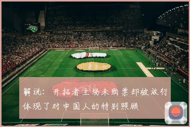 解说：开拓者主场未购票却被放行体现了对中国人的特别照顾
