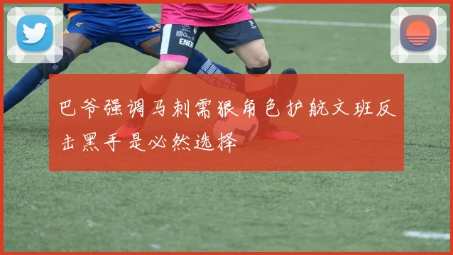 巴爷强调马刺需狠角色护航文班反击黑手是必然选择