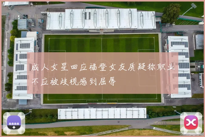 成人女星回应福登女友质疑称职业不应被歧视感到屈辱