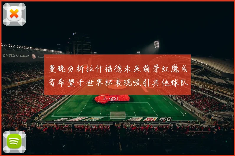 曼晚分析拉什福德未来前景红魔或寄希望于世界杯表现吸引其他球队
